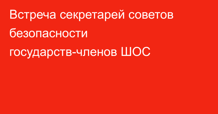 Встреча секретарей советов безопасности государств-членов ШОС