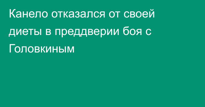 Канело отказался от своей диеты в преддверии боя с Головкиным