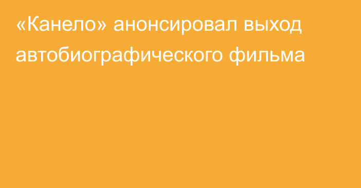 «Канело» анонсировал выход автобиографического фильма