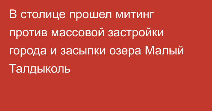 В столице прошел митинг против массовой застройки города и засыпки озера Малый Талдыколь