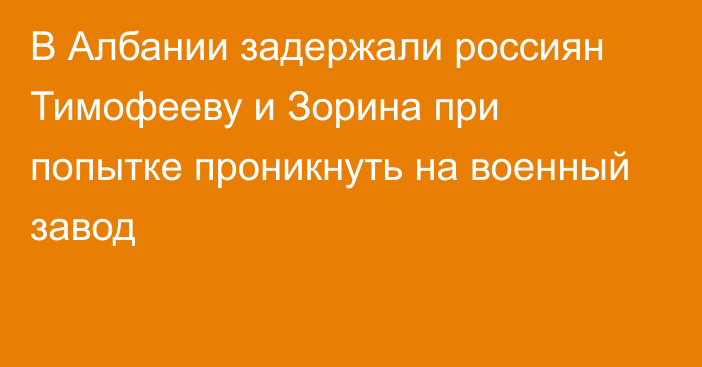 В Албании задержали россиян Тимофееву и Зорина при попытке проникнуть на военный завод