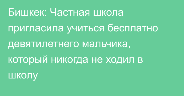 Бишкек: Частная школа пригласила учиться бесплатно девятилетнего мальчика, который никогда не ходил в школу