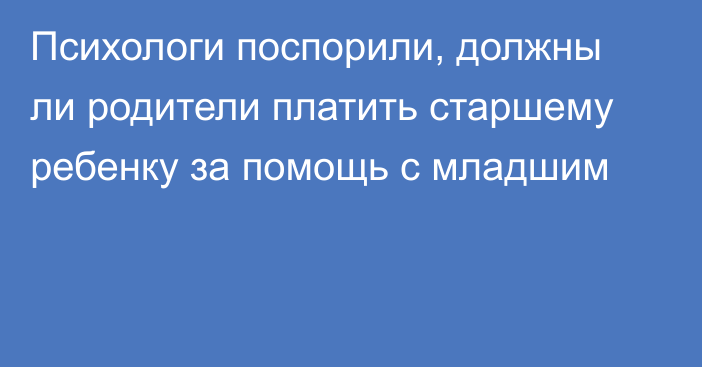 Психологи поспорили, должны ли родители платить старшему ребенку за помощь с младшим