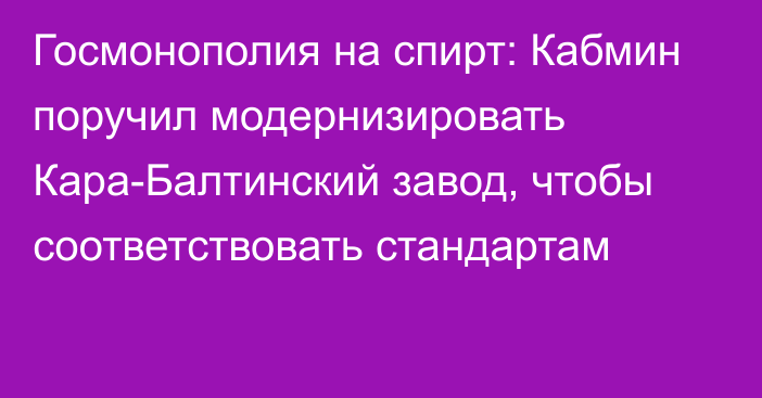 Госмонополия на спирт: Кабмин поручил модернизировать Кара-Балтинский завод, чтобы соответствовать стандартам