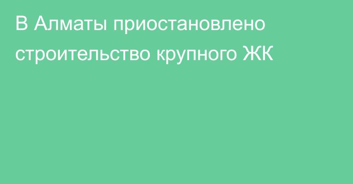 В Алматы приостановлено строительство крупного ЖК