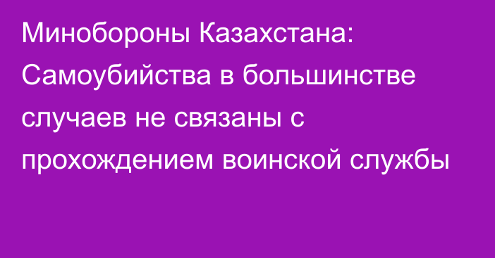 Минобороны Казахстана: Самоубийства в большинстве случаев не связаны с прохождением воинской службы