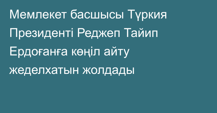 Мемлекет басшысы Түркия Президенті Реджеп Тайип Ердоғанға көңіл айту жеделхатын жолдады