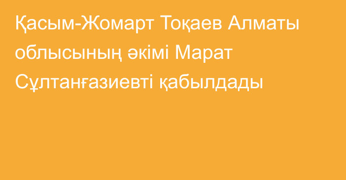 Қасым-Жомарт Тоқаев Алматы облысының әкімі Марат Сұлтанғазиевті қабылдады