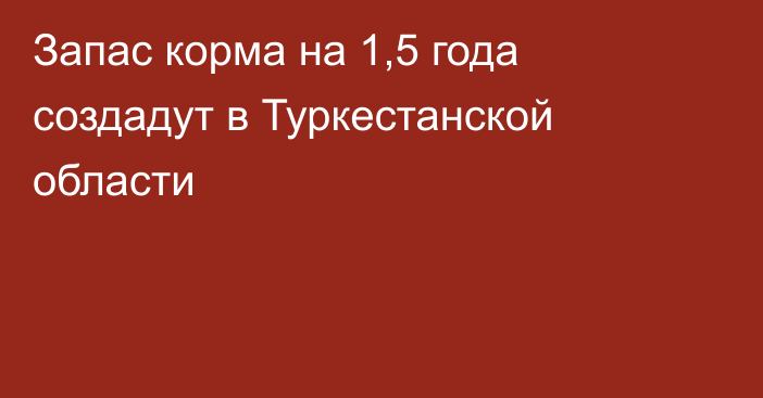 Запас корма на 1,5 года создадут в Туркестанской области