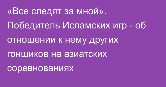 «Все следят за мной». Победитель Исламских игр - об отношении к нему других гонщиков на азиатских соревнованиях