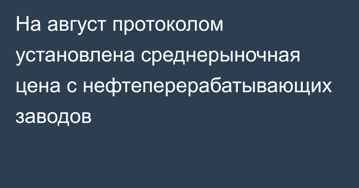 На август протоколом установлена среднерыночная цена с нефтеперерабатывающих заводов