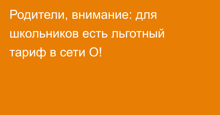 Родители, внимание: для школьников есть льготный тариф в сети О!