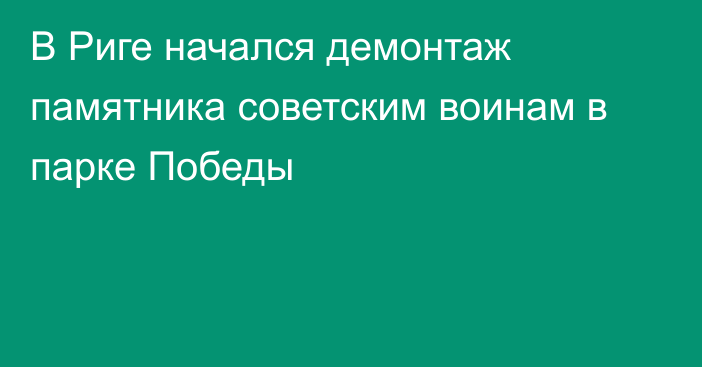 В Риге начался демонтаж памятника советским воинам в парке Победы