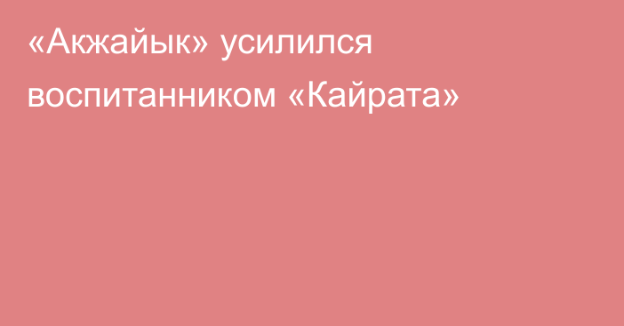 «Акжайык» усилился воспитанником «Кайрата»