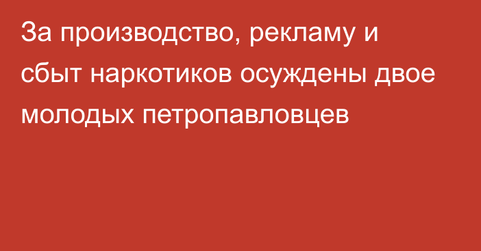 За производство, рекламу и сбыт наркотиков осуждены двое молодых петропавловцев