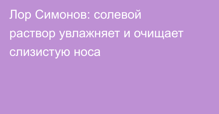 Лор Симонов: солевой раствор увлажняет и очищает слизистую носа