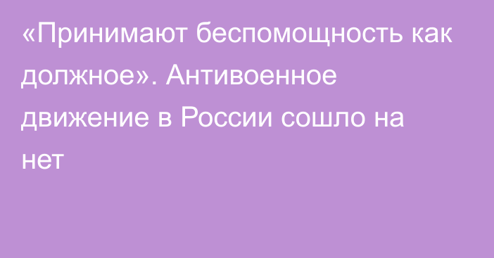 «Принимают беспомощность как должное». Антивоенное движение в России сошло на нет