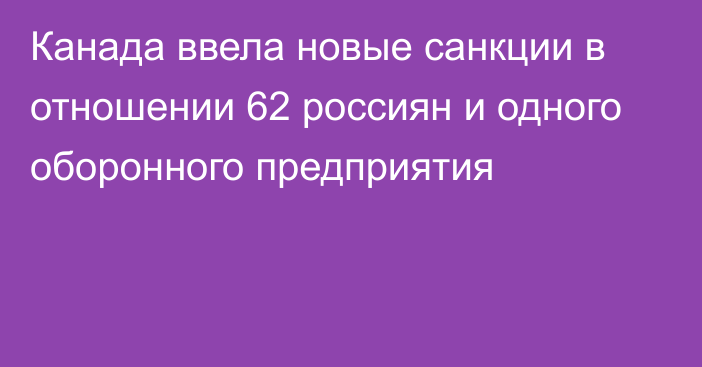 Канада ввела новые санкции в отношении 62 россиян и одного оборонного предприятия