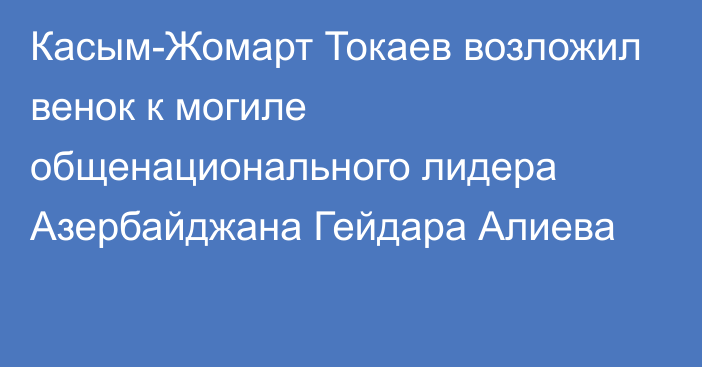 Касым-Жомарт Токаев возложил венок к могиле общенационального лидера Азербайджана Гейдара Алиева