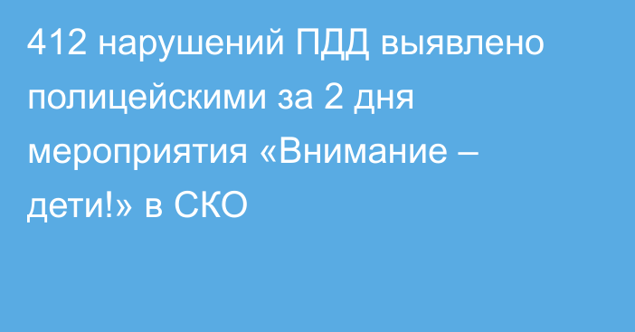 412 нарушений ПДД выявлено полицейскими за 2 дня мероприятия «Внимание – дети!» в СКО