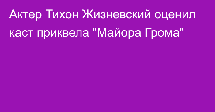 Актер Тихон Жизневский оценил каст приквела 