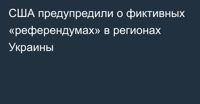 США предупредили о фиктивных «референдумах» в регионах Украины