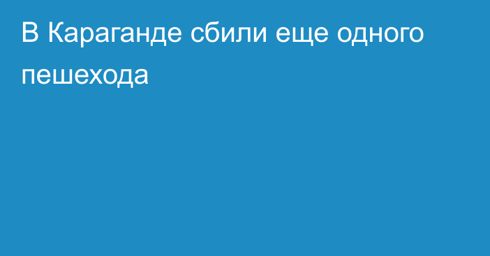 В Караганде сбили еще одного пешехода