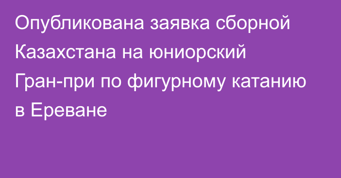 Опубликована заявка сборной Казахстана на юниорский Гран-при по фигурному катанию в Ереване