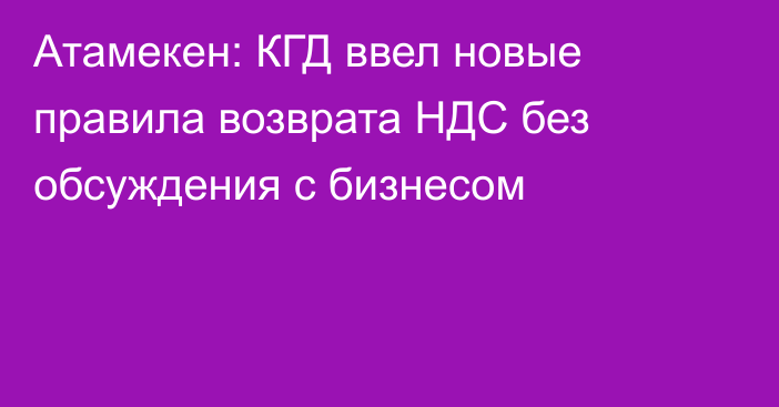 Атамекен: КГД ввел новые правила возврата НДС без обсуждения с бизнесом