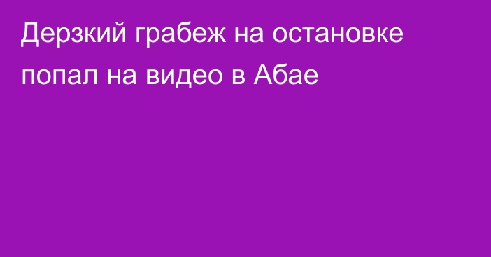 Дерзкий грабеж на остановке попал на видео в Абае