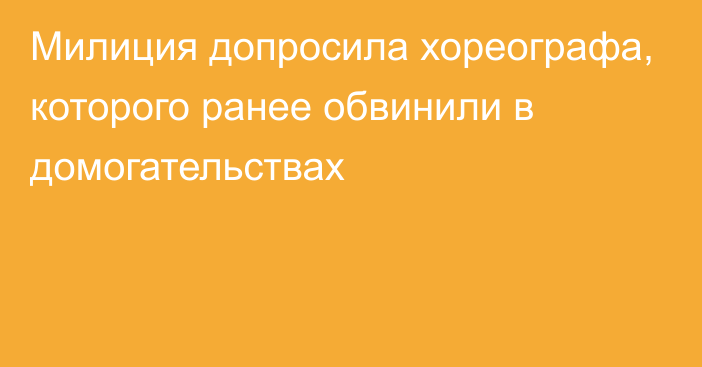 Милиция допросила хореографа, которого ранее обвинили в домогательствах