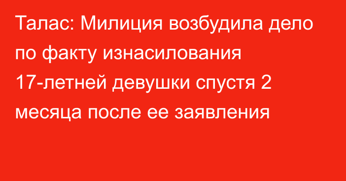 Талас: Милиция возбудила дело по факту изнасилования 17-летней девушки спустя 2 месяца после ее заявления