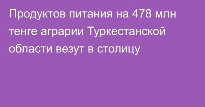 Продуктов питания на 478 млн тенге аграрии Туркестанской области везут в столицу