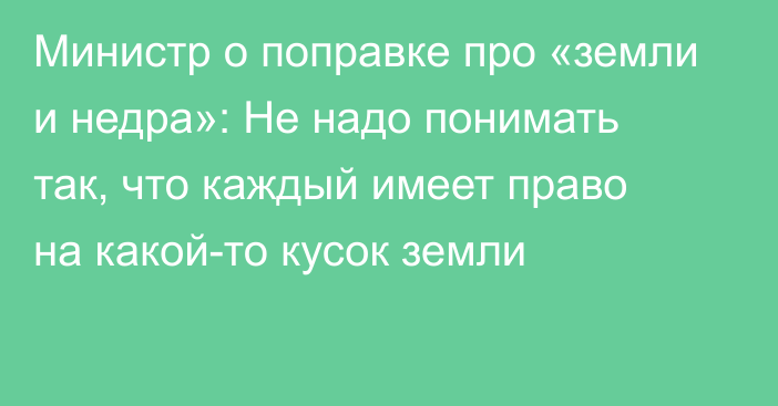 Министр о поправке про «земли и недра»: Не надо понимать так, что каждый имеет право на какой-то кусок земли