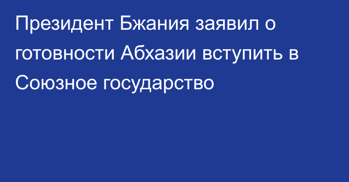 Президент Бжания заявил о готовности Абхазии вступить в Союзное государство