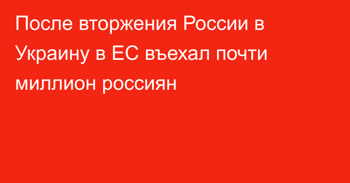 После вторжения России в Украину в ЕС въехал почти миллион россиян