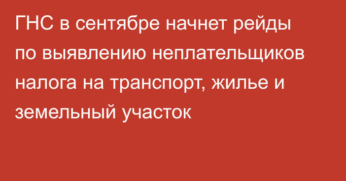 ГНС в сентябре начнет рейды по выявлению неплательщиков налога на транспорт, жилье и земельный участок