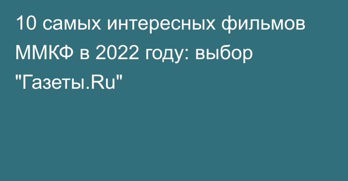 10 самых интересных фильмов ММКФ в 2022 году: выбор 