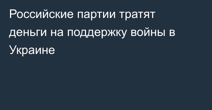 Российские партии тратят деньги на поддержку войны в Украине