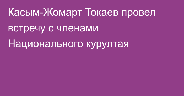 Касым-Жомарт Токаев провел встречу с членами Национального курултая