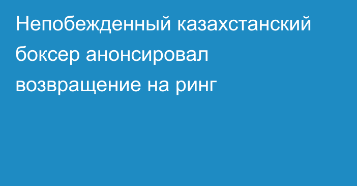 Непобежденный казахстанский боксер анонсировал возвращение на ринг