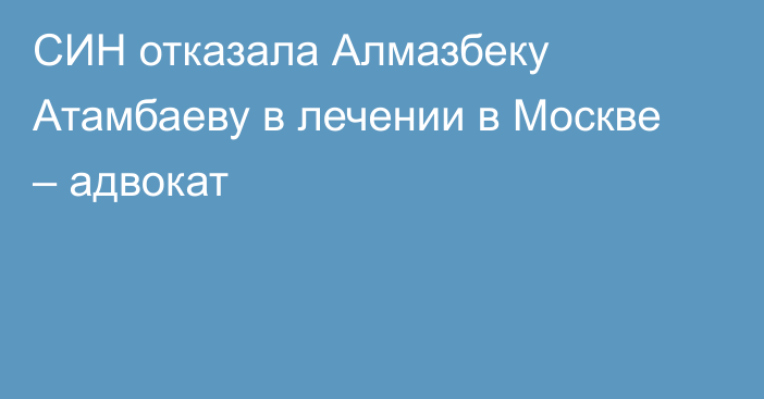 СИН отказала Алмазбеку Атамбаеву в лечении в Москве – адвокат