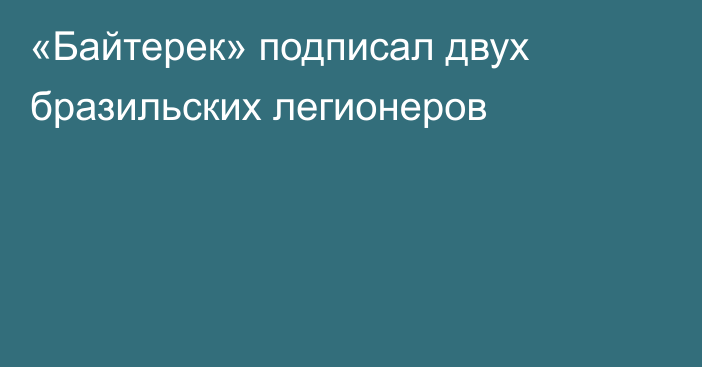 «Байтерек» подписал двух бразильских легионеров