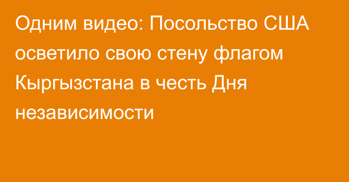 Одним видео: Посольство США осветило свою стену флагом Кыргызстана в честь Дня независимости