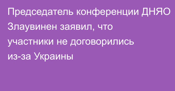 Председатель конференции ДНЯО Злаувинен заявил, что участники не договорились из-за Украины