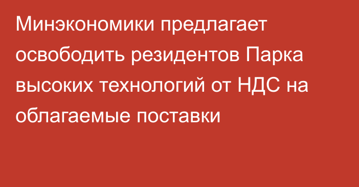 Минэкономики предлагает освободить резидентов Парка высоких технологий от НДС на облагаемые поставки