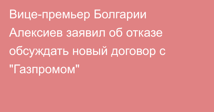 Вице-премьер Болгарии Алексиев заявил об отказе обсуждать новый договор с 