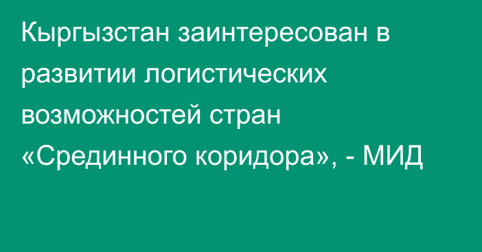 Кыргызстан заинтересован в развитии логистических возможностей стран «Срединного коридора», - МИД