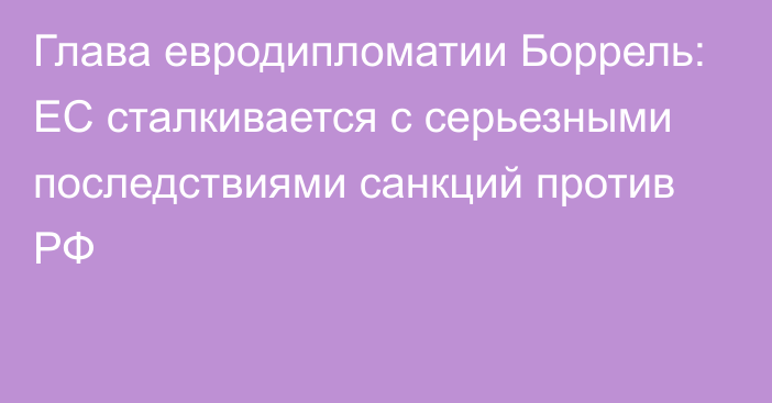 Глава евродипломатии Боррель: ЕС сталкивается с серьезными последствиями санкций против РФ