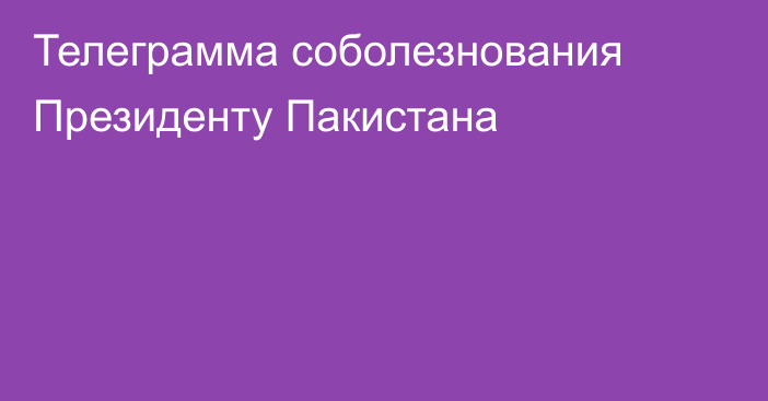 Телеграмма соболезнования Президенту Пакистана